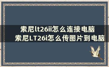 索尼lt26ii怎么连接电脑 索尼LT26i怎么传图片到电脑